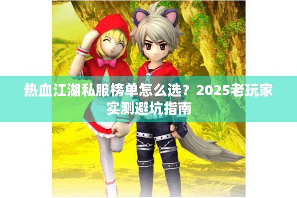 热血江湖私服榜单怎么选？2025老玩家实测避坑指南
