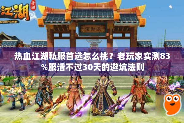 热血江湖私服首选怎么挑？老玩家实测83%服活不过30天的避坑法则