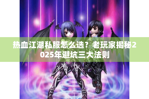 热血江湖私服怎么选?老玩家揭秘2025年避坑三大法则 热血江湖私服怎么选?老玩家揭秘2025年避坑三大法则