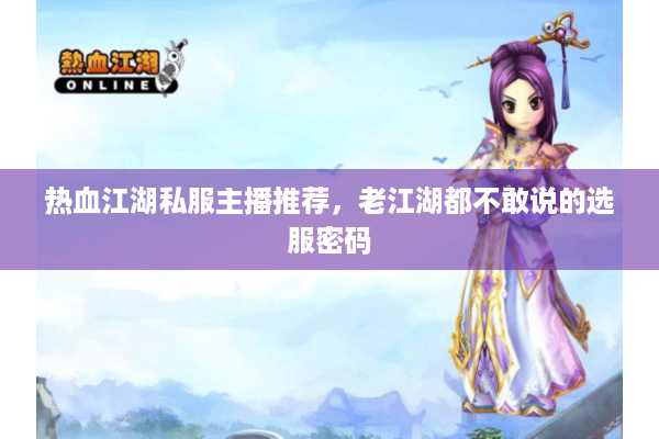 热血江湖私服主播推荐,老江湖都不敢说的选服密码 热血江湖私服主播推荐,老江湖都不敢说的选服密码