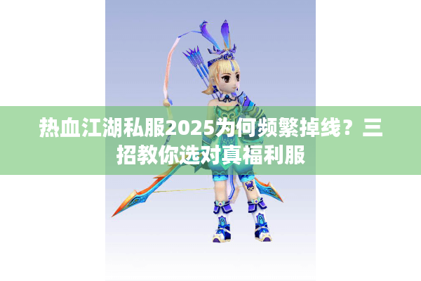 热血江湖私服2025为何频繁掉线?三招教你选对真福利服 热血江湖私服2025为何频繁掉线?三招教你选对真福利服