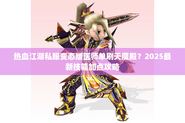 热血江湖私服变态版医师单刷天魔殿？2025最新技能加点攻略