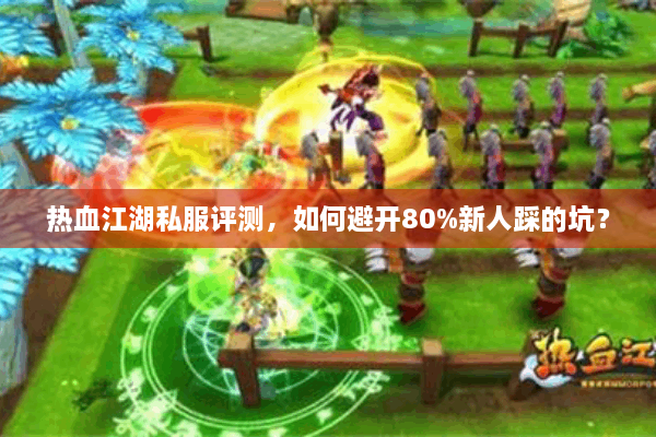 热血江湖私服评测，如何避开80%新人踩的坑？