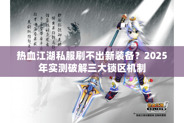 热血江湖私服刷不出新装备?2025年实测破解三大锁区机制 热血江湖私服刷不出新装备?2025年实测破解三大锁区机制