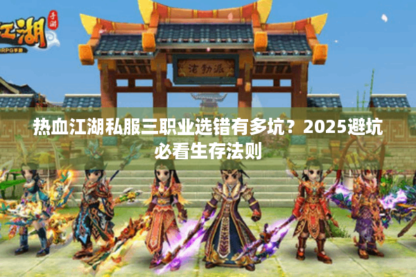 热血江湖私服三职业选错有多坑?2025避坑必看生存法则 热血江湖私服三职业选错有多坑?2025避坑必看生存法则