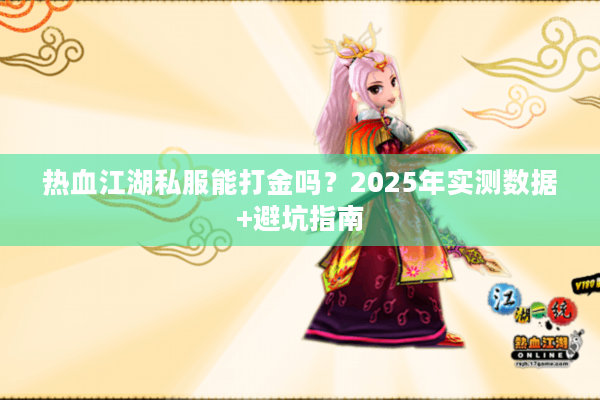 热血江湖私服能打金吗?2025年实测数据+避坑指南 热血江湖私服能打金吗?2025年实测数据+避坑指南