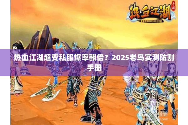 热血江湖超变私服爆率翻倍？2025老鸟实测防割手册
