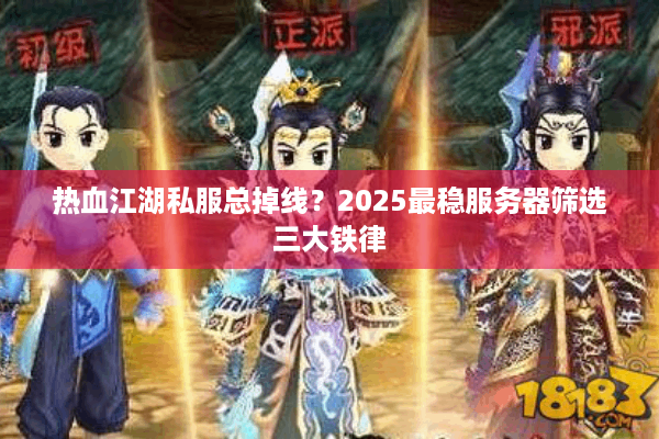 热血江湖私服总掉线?2025最稳服务器筛选三大铁律 热血江湖私服总掉线?2025最稳服务器筛选三大铁律
