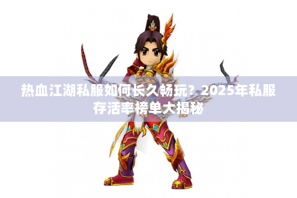 热血江湖私服如何长久畅玩?2025年私服存活率榜单大揭秘 热血江湖私服如何长久畅玩?2025年私服存活率榜单大揭秘