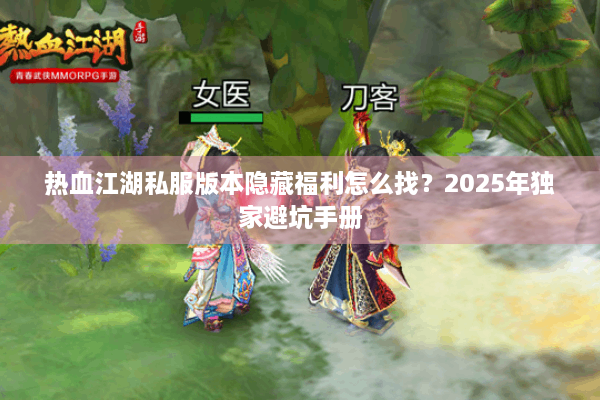 热血江湖私服版本隐藏福利怎么找？2025年独家避坑手册