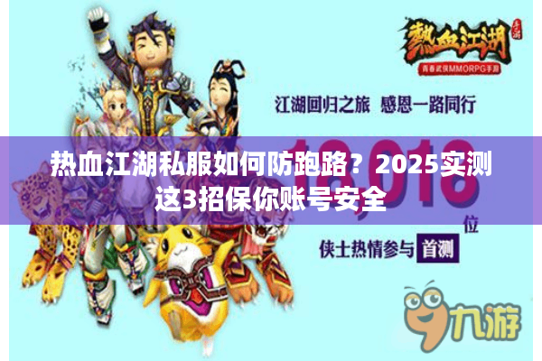 热血江湖私服如何防跑路?2025实测这3招保你账号安全 热血江湖私服如何防跑路?2025实测这3招保你账号安全