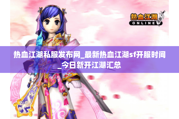 热血江湖私服发布网_最新热血江湖sf开服时间_今日新开江湖汇总 热血江湖私服发布网_最新热血江湖sf开服时间_今日新开江湖汇总