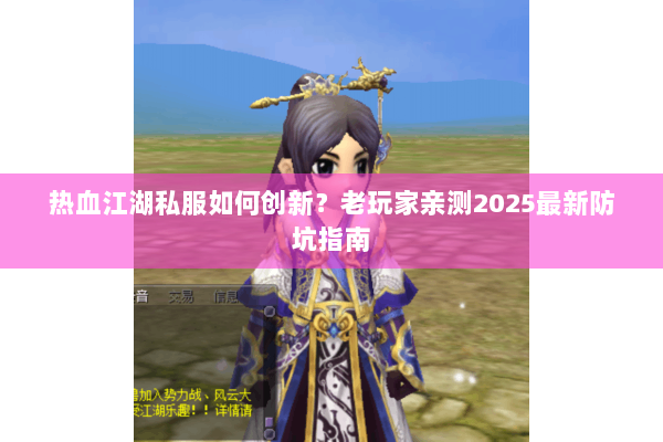 热血江湖私服如何创新?老玩家亲测2025最新防坑指南 热血江湖私服如何创新?老玩家亲测2025最新防坑指南