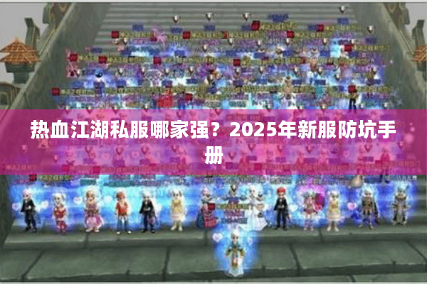 热血江湖私服哪家强？2025年新服防坑手册