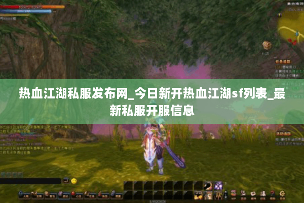 热血江湖私服发布网_今日新开热血江湖sf列表_最新私服开服信息
