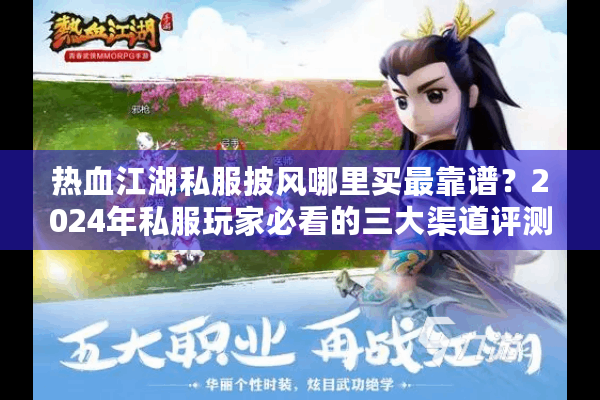 热血江湖私服披风哪里买最靠谱？2024年私服玩家必看的三大渠道评测