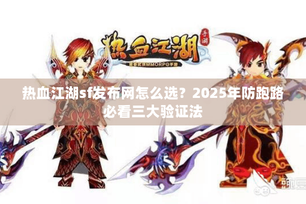热血江湖sf发布网怎么选?2025年防跑路必看三大验证法 热血江湖sf发布网怎么选?2025年防跑路必看三大验证法