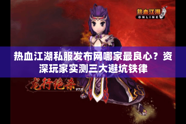 热血江湖私服发布网哪家最良心?资深玩家实测三大避坑铁律 热血江湖私服发布网哪家最良心?资深玩家实测三大避坑铁律