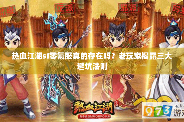 热血江湖sf零氪服真的存在吗?老玩家揭露三大避坑法则 热血江湖sf零氪服真的存在吗?老玩家揭露三大避坑法则