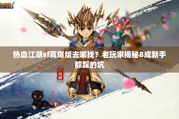 热血江湖sf高爆版去哪找？老玩家揭秘8成新手都踩的坑