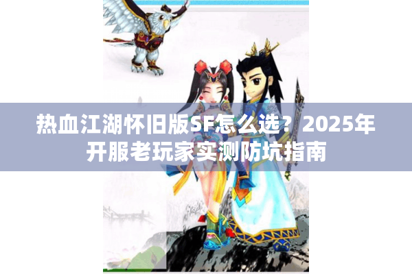 热血江湖怀旧版SF怎么选？2025年开服老玩家实测防坑指南