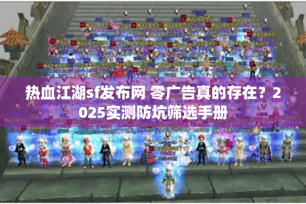 热血江湖sf发布网 零广告真的存在？2025实测防坑筛选手册