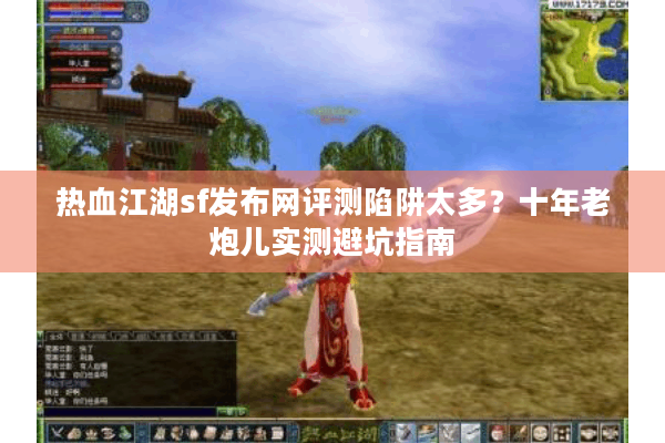 热血江湖sf发布网评测陷阱太多?十年老炮儿实测避坑指南 热血江湖sf发布网评测陷阱太多?十年老炮儿实测避坑指南