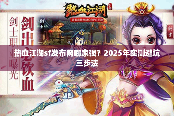 热血江湖sf发布网哪家强?2025年实测避坑三步法 热血江湖sf发布网哪家强?2025年实测避坑三步法