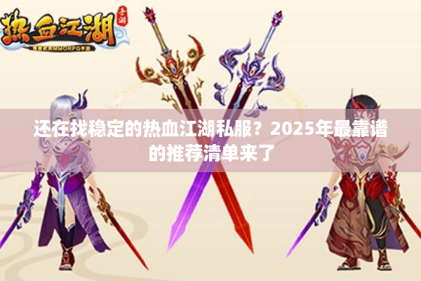 还在找稳定的热血江湖私服？2025年最靠谱的推荐清单来了