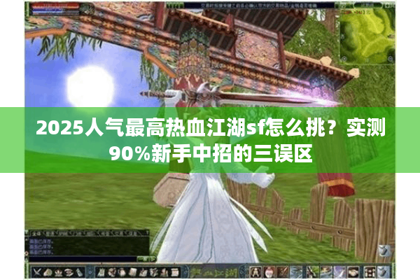 2025人气最高热血江湖sf怎么挑?实测90%新手中招的三误区 2025人气最高热血江湖sf怎么挑?实测90%新手中招的三误区