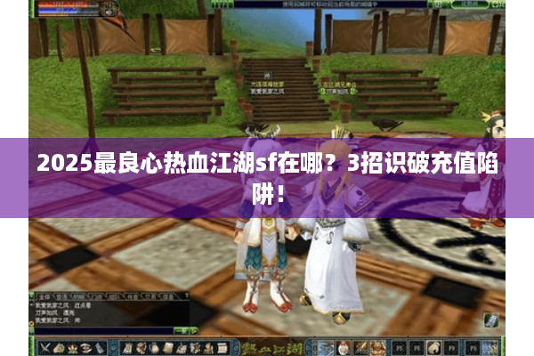 2025最良心热血江湖sf在哪？3招识破充值陷阱！