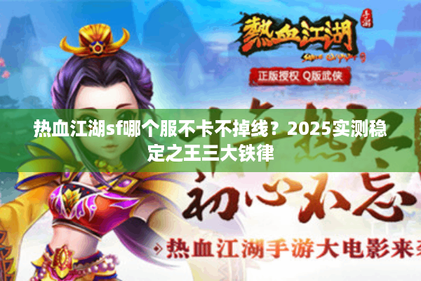 热血江湖sf哪个服不卡不掉线？2025实测稳定之王三大铁律