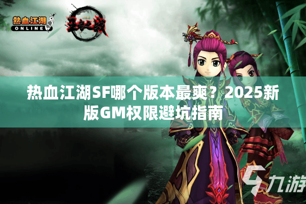 热血江湖SF哪个版本最爽？2025新版GM权限避坑指南