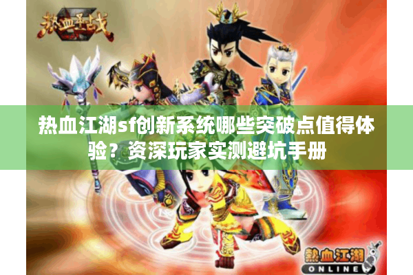 热血江湖sf创新系统哪些突破点值得体验?资深玩家实测避坑手册 热血江湖sf创新系统哪些突破点值得体验?资深玩家实测避坑手册