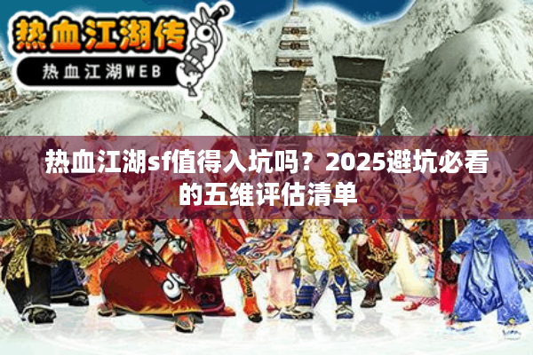 热血江湖sf值得入坑吗？2025避坑必看的五维评估清单