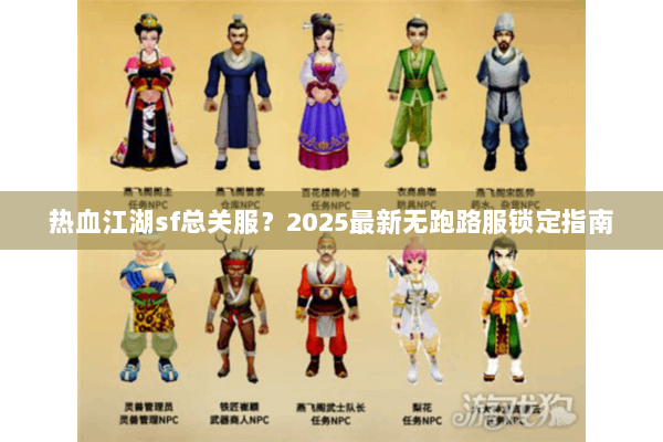 热血江湖sf总关服?2025最新无跑路服锁定指南 热血江湖sf总关服?2025最新无跑路服锁定指南