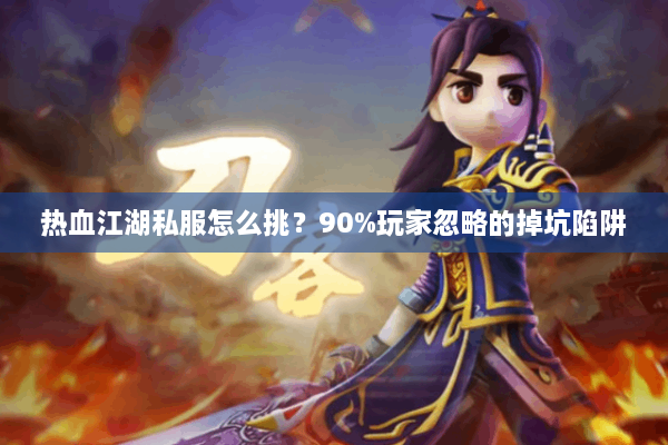 热血江湖私服怎么挑？90%玩家忽略的掉坑陷阱