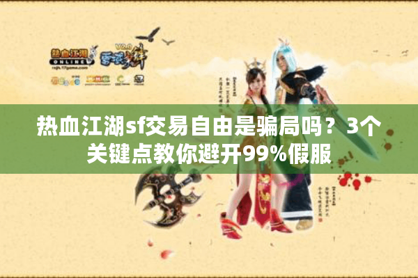 热血江湖sf交易自由是骗局吗?3个关键点教你避开99%假服 热血江湖sf交易自由是骗局吗?3个关键点教你避开99%假服