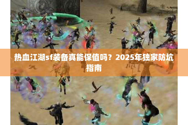 热血江湖sf装备真能保值吗？2025年独家防坑指南