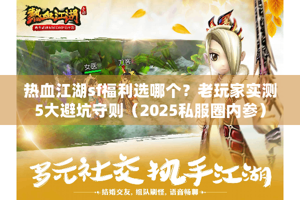 热血江湖sf福利选哪个？老玩家实测5大避坑守则（2025私服圈内参）