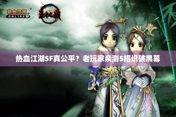热血江湖SF真公平？老玩家亲测5招识破黑幕