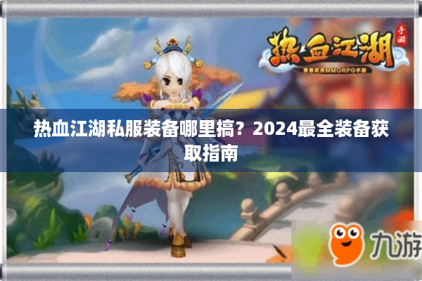 热血江湖私服装备哪里搞?2024最全装备获取指南 热血江湖私服装备哪里搞?2024最全装备获取指南