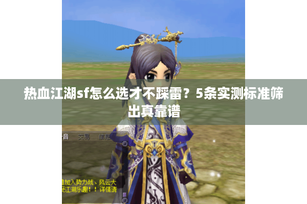 热血江湖sf怎么选才不踩雷?5条实测标准筛出真靠谱 热血江湖sf怎么选才不踩雷?5条实测标准筛出真靠谱