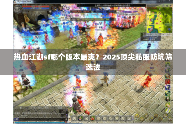 热血江湖sf哪个版本最爽？2025顶尖私服防坑筛选法