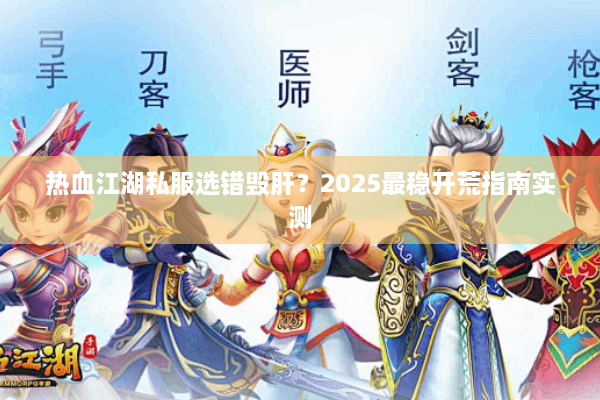 热血江湖私服选错毁肝?2025最稳开荒指南实测 热血江湖私服选错毁肝?2025最稳开荒指南实测