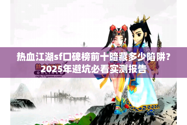 热血江湖sf口碑榜前十暗藏多少陷阱?2025年避坑必看实测报告 热血江湖sf口碑榜前十暗藏多少陷阱?2025年避坑必看实测报告