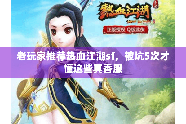 老玩家推荐热血江湖sf,被坑5次才懂这些真香服 老玩家推荐热血江湖sf,被坑5次才懂这些真香服