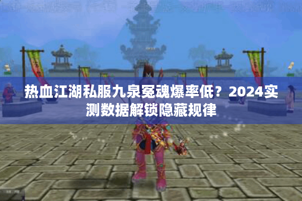 热血江湖私服九泉冤魂爆率低?2024实测数据解锁隐藏规律 热血江湖私服九泉冤魂爆率低?2024实测数据解锁隐藏规律