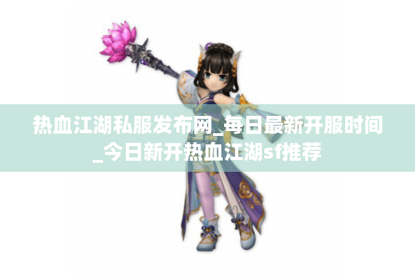 热血江湖私服发布网_每日最新开服时间_今日新开热血江湖sf推荐