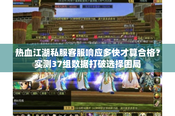 热血江湖私服客服响应多快才算合格?实测37组数据打破选择困局 热血江湖私服客服响应多快才算合格?实测37组数据打破选择困局